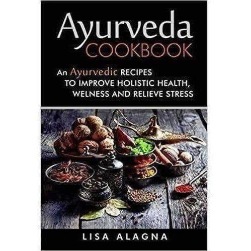 Ayurveda Cookbook: An Ayurvedic Recipes to Improve Holistic Health, Wellness and Relieve Stress